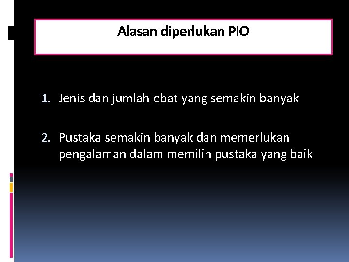 Alasan diperlukan PIO 1. Jenis dan jumlah obat yang semakin banyak 2. Pustaka semakin