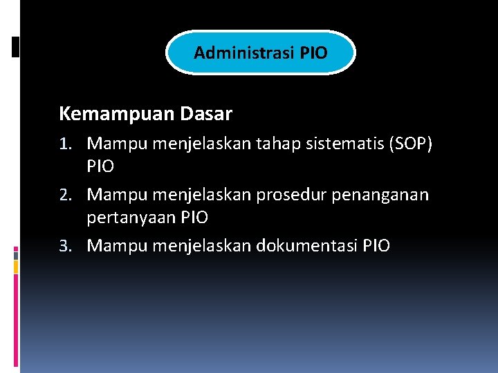 Administrasi PIO Kemampuan Dasar 1. Mampu menjelaskan tahap sistematis (SOP) PIO 2. Mampu menjelaskan