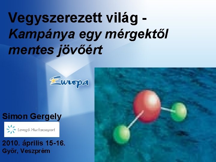 Vegyszerezett világ Kampánya egy mérgektől mentes jövőért Simon Gergely 2010. április 15 -16. Győr,