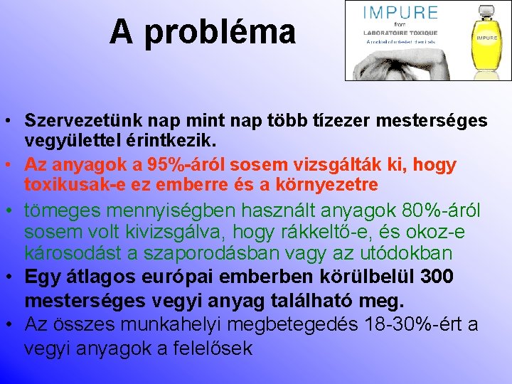 A probléma • Szervezetünk nap mint nap több tízezer mesterséges vegyülettel érintkezik. • Az