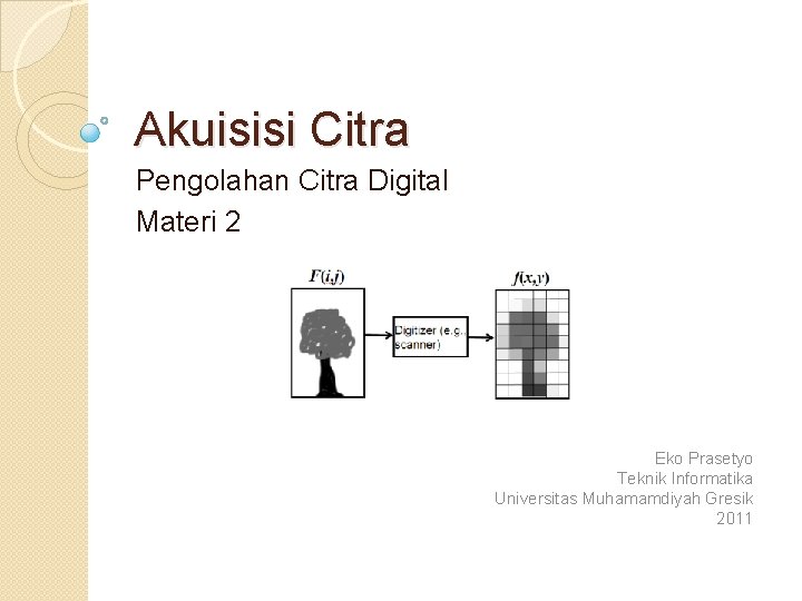 Akuisisi Citra Pengolahan Citra Digital Materi 2 Eko Prasetyo Teknik Informatika Universitas Muhamamdiyah Gresik