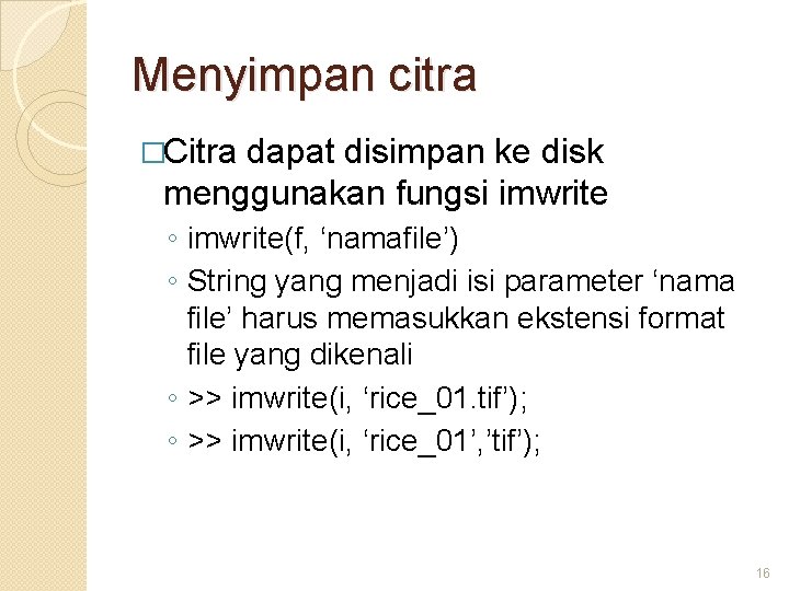 Menyimpan citra �Citra dapat disimpan ke disk menggunakan fungsi imwrite ◦ imwrite(f, ‘namafile’) ◦