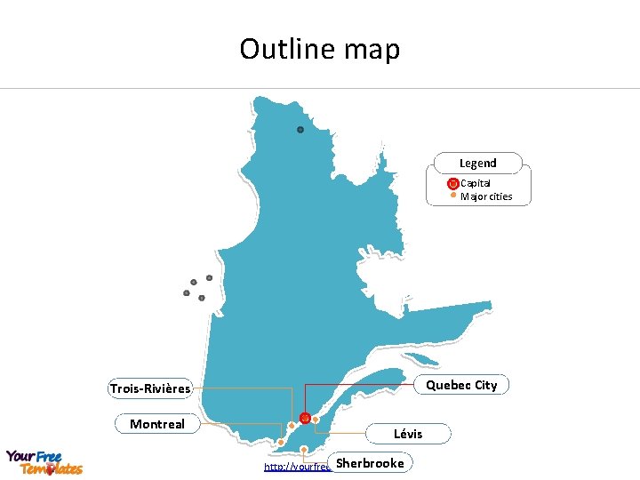 Outline map Legend Capital Major cities Quebec City Trois-Rivières Montreal Lévis Sherbrooke http: //yourfreetemplates.