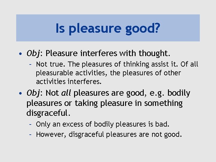 Is pleasure good? • Obj: Pleasure interferes with thought. – Not true. The pleasures