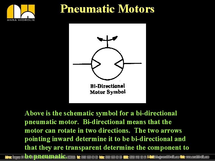 Pneumatic Motors Above is the schematic symbol for a bi-directional pneumatic motor. Bi-directional means