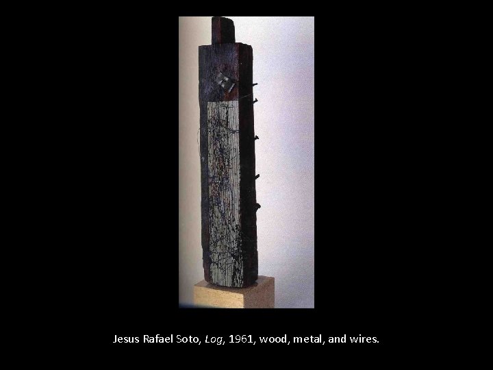 Jesus Rafael Soto, Log, 1961, wood, metal, and wires. 