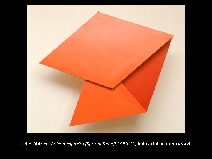 Hélio Oiticica, Relevo espacial (Spatial Relief) 1959 -91, Industrial paint on wood. 104 x