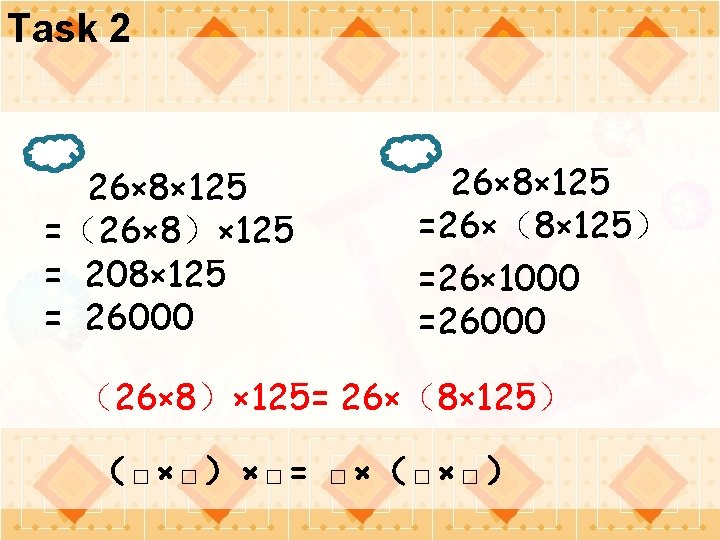 Task 2 26× 8× 125 =（26× 8）× 125 = 208× 125 = 26000 26×