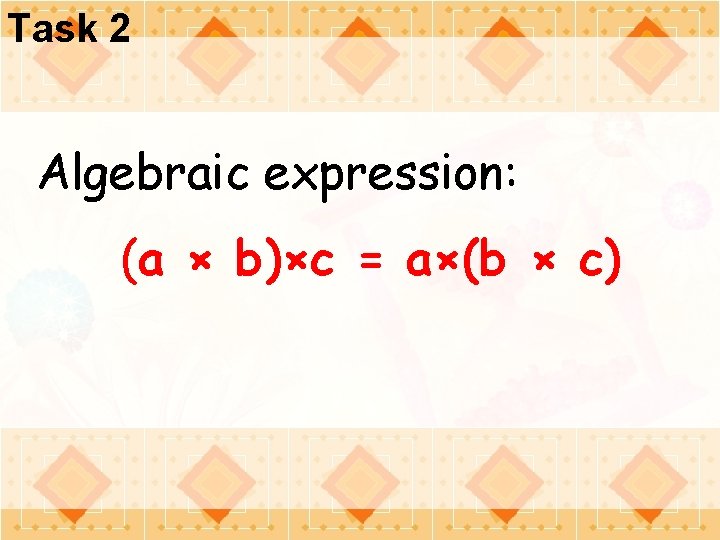 Task 2 Algebraic expression: (a × b)×c = a×(b × c) 