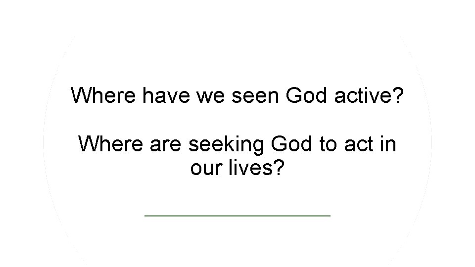 Where have we seen God active? Where are seeking God to act in our