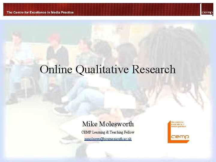Online Qualitative Research Mike Molesworth CEMP Learning & Teaching Fellow mmoleswo@bournemouth. ac. uk ©