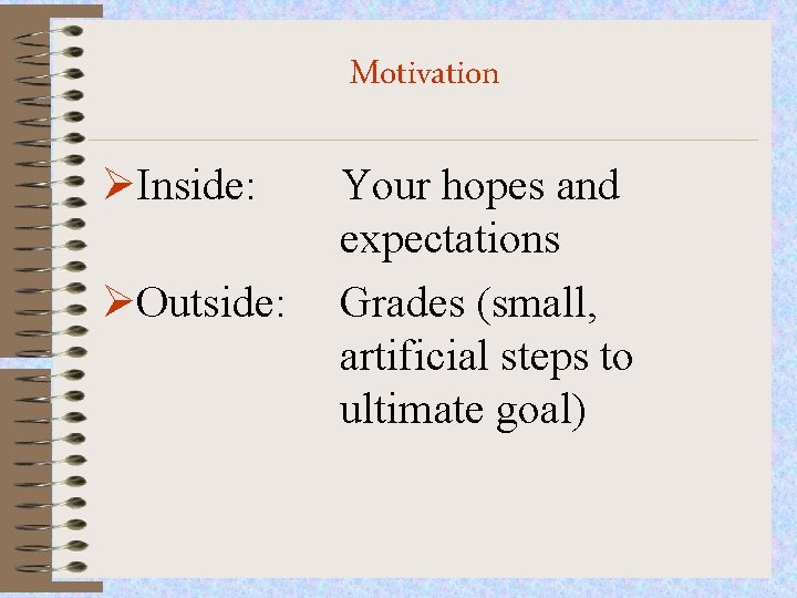 Motivation ØInside: ØOutside: Your hopes and expectations Grades (small, artificial steps to ultimate goal)