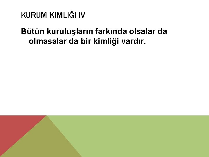 KURUM KIMLIĞI IV Bütün kuruluşların farkında olsalar da olmasalar da bir kimliği vardır. 