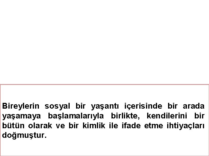 Bireylerin sosyal bir yaşantı içerisinde bir arada yaşamaya başlamalarıyla birlikte, kendilerini bir bütün olarak