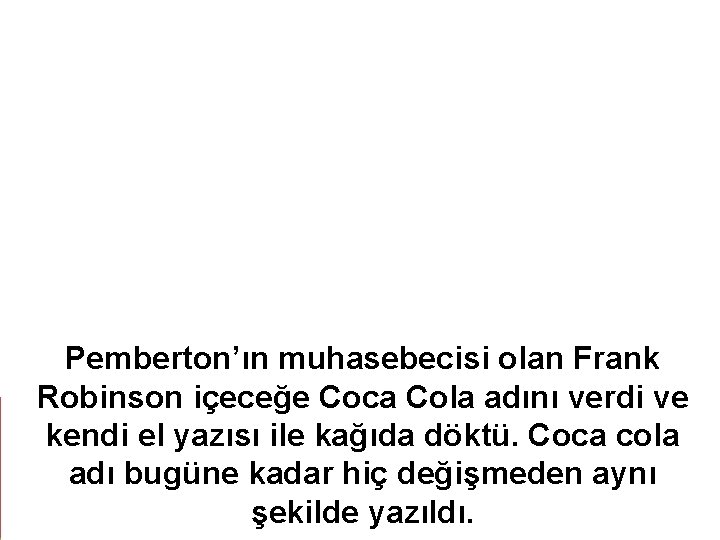 Pemberton’ın muhasebecisi olan Frank Robinson içeceğe Coca Cola adını verdi ve kendi el yazısı