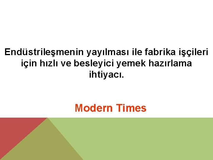 Endüstrileşmenin yayılması ile fabrika işçileri için hızlı ve besleyici yemek hazırlama ihtiyacı. Modern Times