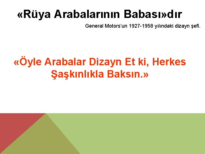  «Rüya Arabalarının Babası» dır General Motors‘un 1927 -1958 yılındaki dizayn şefi. «Öyle Arabalar