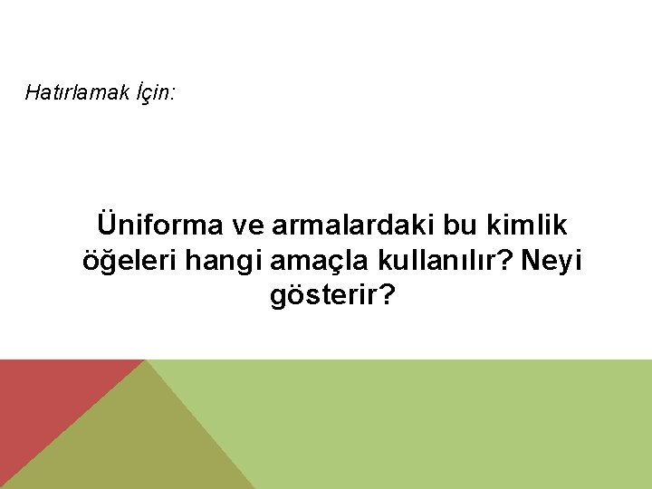 Hatırlamak İçin: Üniforma ve armalardaki bu kimlik öğeleri hangi amaçla kullanılır? Neyi gösterir? 