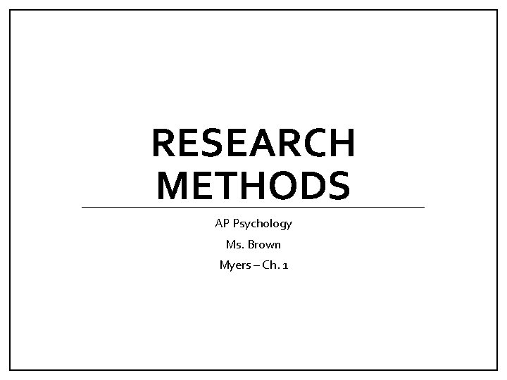 RESEARCH METHODS AP Psychology Ms. Brown Myers – Ch. 1 