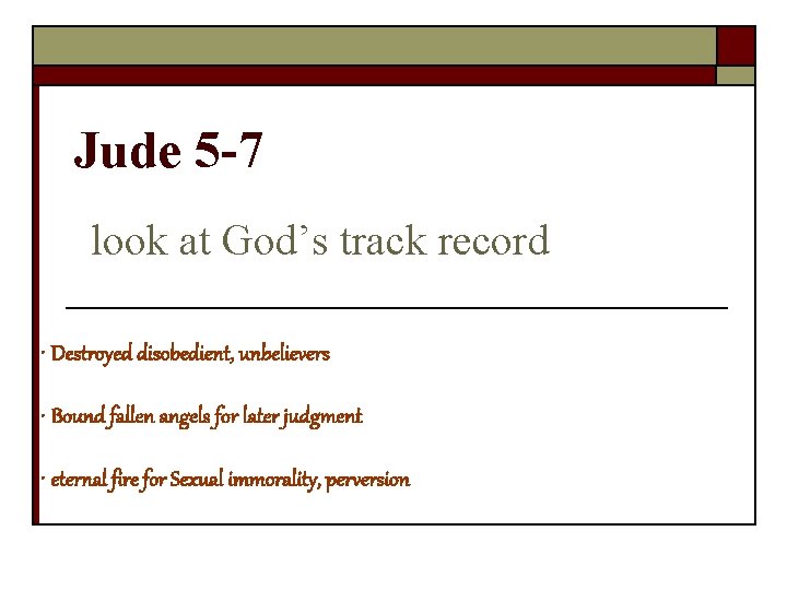 Jude 5 -7 look at God’s track record • Destroyed disobedient, unbelievers • Bound