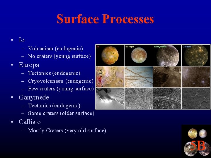 Surface Processes • Io – Volcanism (endogenic) – No craters (young surface) • Europa