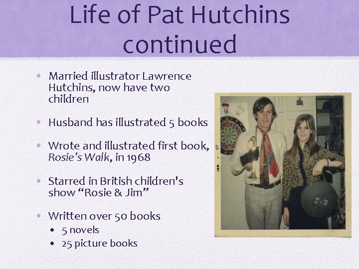 Life of Pat Hutchins continued • Married illustrator Lawrence Hutchins, now have two children Life of Pat Hutchins continued • Married illustrator Lawrence Hutchins, now have two children