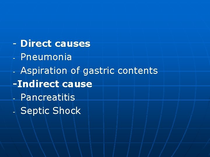 - Direct causes - Pneumonia - Aspiration of gastric contents -Indirect cause - Pancreatitis