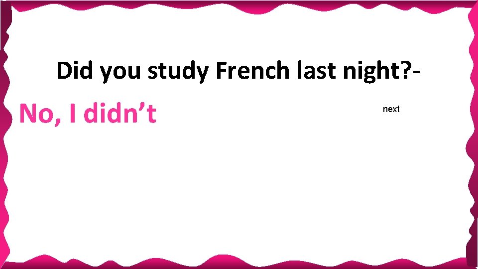 Did you study French last night? - No, I didn’t next Did you study French last night? - No, I didn’t next
