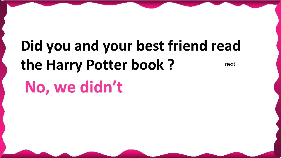 Did you and your best friend read the Harry Potter book ? next No,