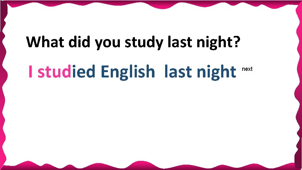 What did you study last night? I studied English last night next What did you study last night? I studied English last night next
