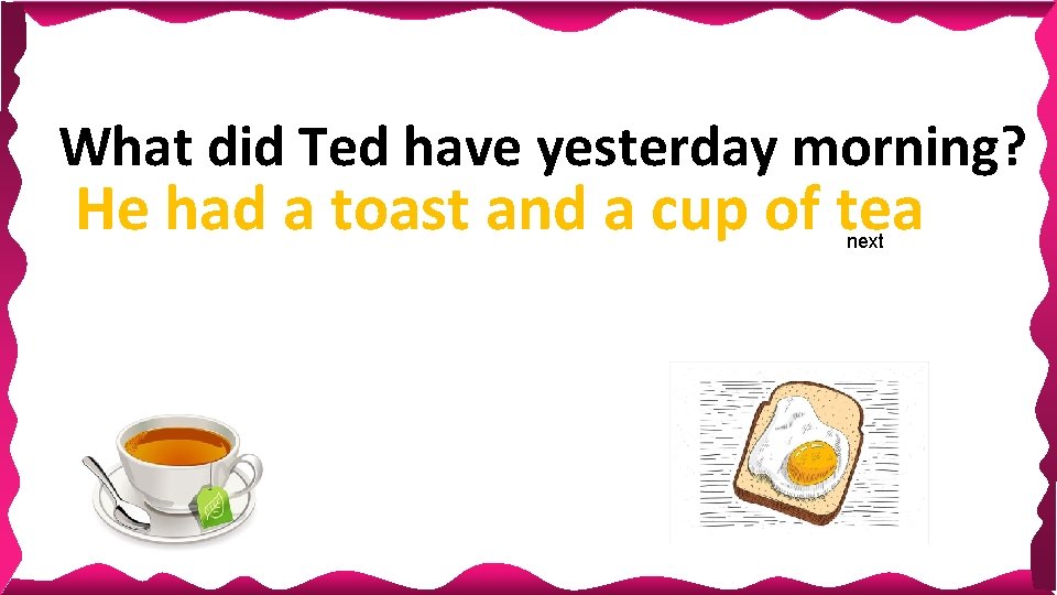 What did Ted have yesterday morning? He had a toast and a cup of What did Ted have yesterday morning? He had a toast and a cup of