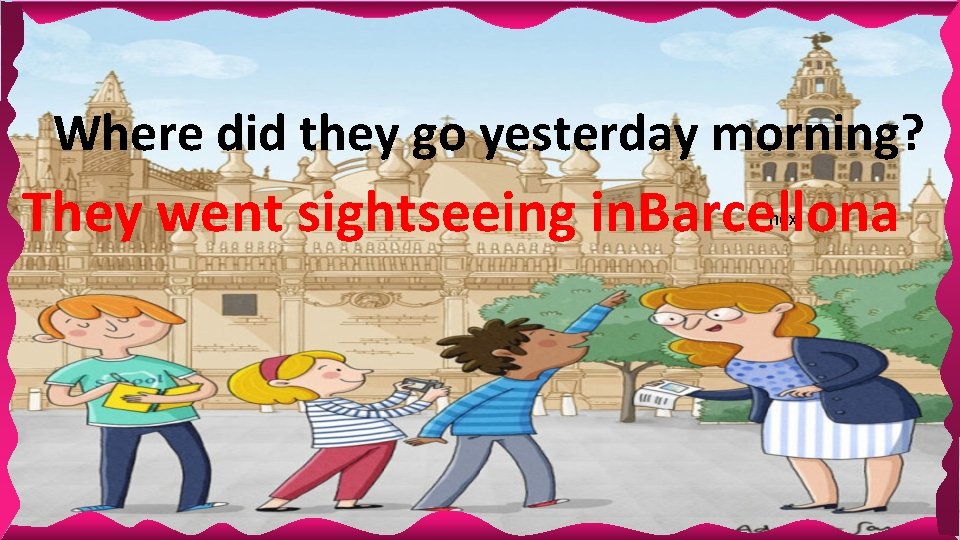 Where did they go yesterday morning? They went sightseeing in. Barcellona next Where did they go yesterday morning? They went sightseeing in. Barcellona next