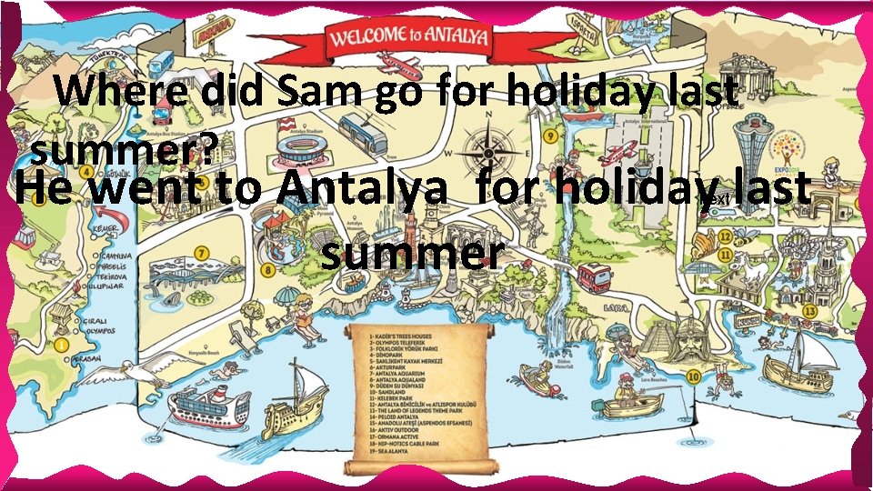 Where did Sam go for holiday last summer? He went to Antalya for holiday Where did Sam go for holiday last summer? He went to Antalya for holiday