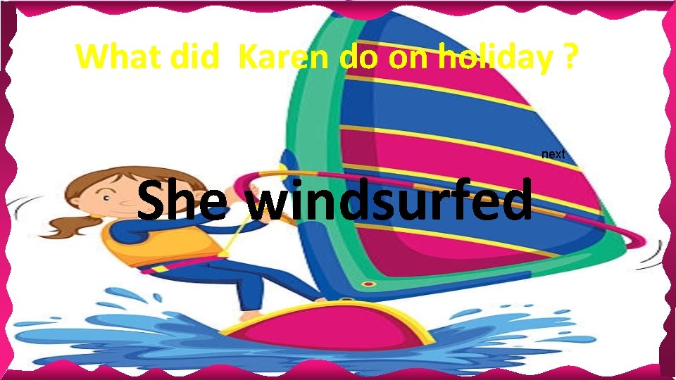 What did Karen do on holiday ? She windsurfed next What did Karen do on holiday ? She windsurfed next