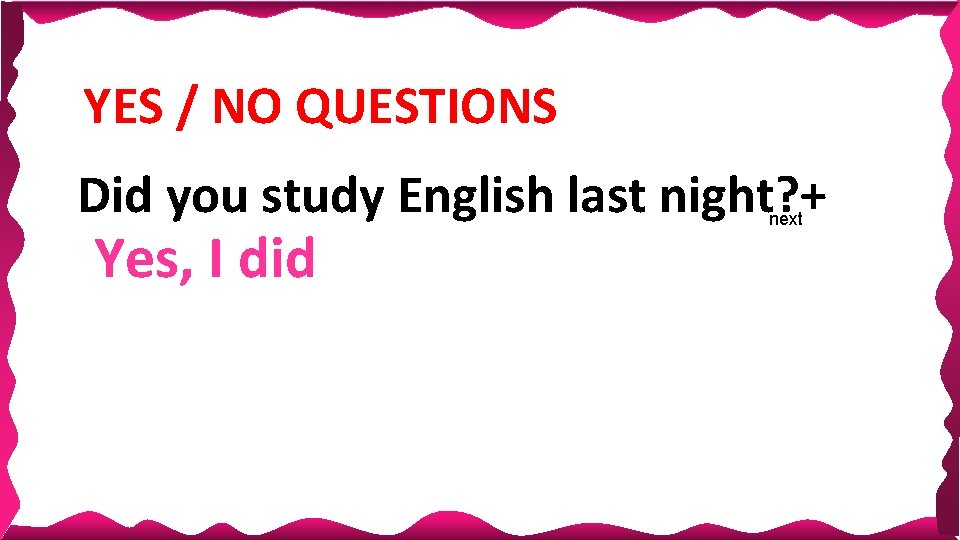 YES / NO QUESTIONS Did you study English last night? + Yes, I did