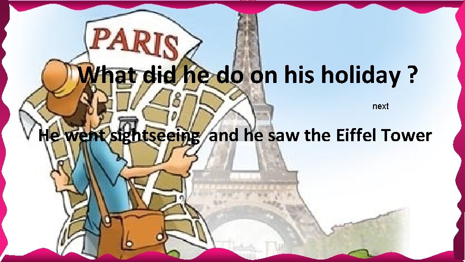 What did he do on his holiday ? next He went sightseeing and he What did he do on his holiday ? next He went sightseeing and he