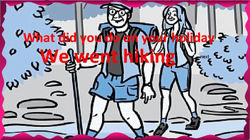 What did you do on your holiday ? We went hiking next What did you do on your holiday ? We went hiking next