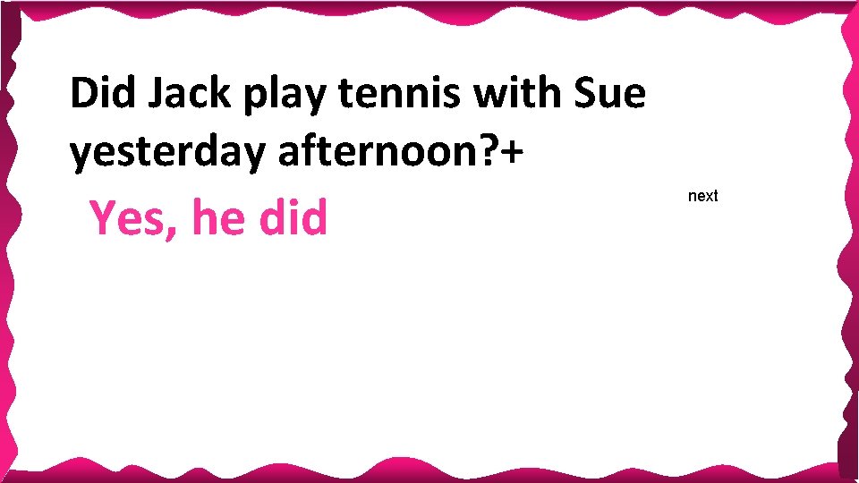 Did Jack play tennis with Sue yesterday afternoon? + Yes, he did next Did Jack play tennis with Sue yesterday afternoon? + Yes, he did next