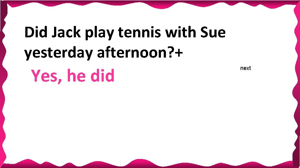 Did Jack play tennis with Sue yesterday afternoon? + Yes, he did next 