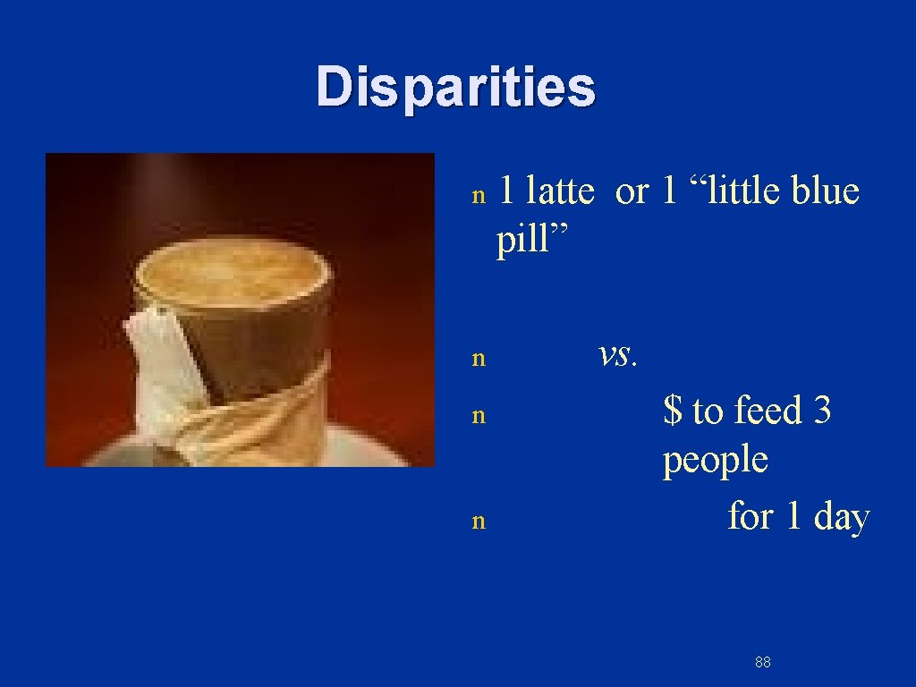 Disparities n n 1 latte or 1 “little blue pill” vs. $ to feed Disparities n n 1 latte or 1 “little blue pill” vs. $ to feed