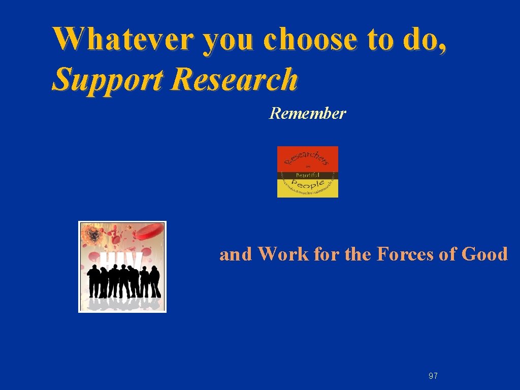 Whatever you choose to do, Support Research Remember and Work for the Forces of