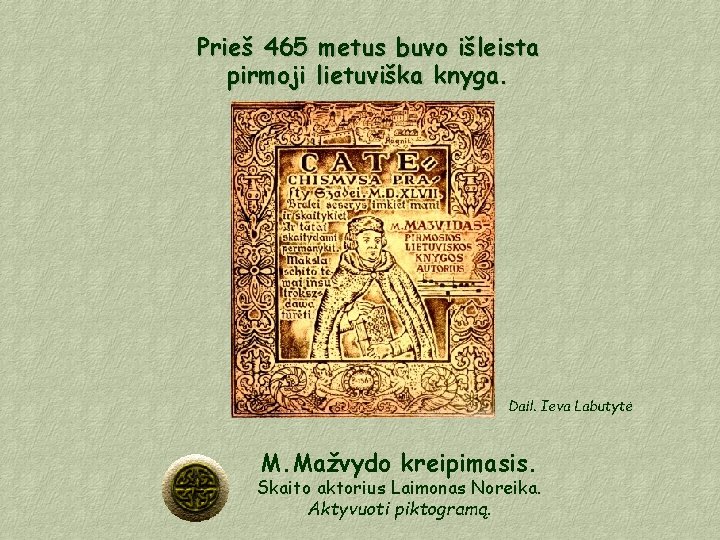 Prieš 465 metus buvo išleista pirmoji lietuviška knyga. Dail. Ieva Labutytė M. Mažvydo kreipimasis.