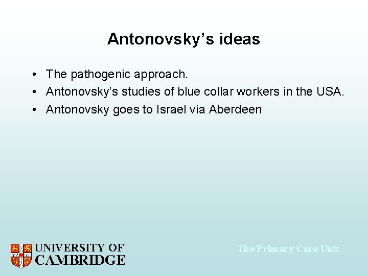 Antonovsky’s ideas • The pathogenic approach. • Antonovsky’s studies of blue collar workers in