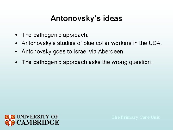 Antonovsky’s ideas • The pathogenic approach. • Antonovsky’s studies of blue collar workers in