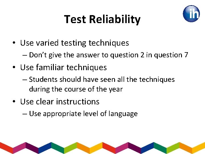 Test Reliability • Use varied testing techniques – Don’t give the answer to question