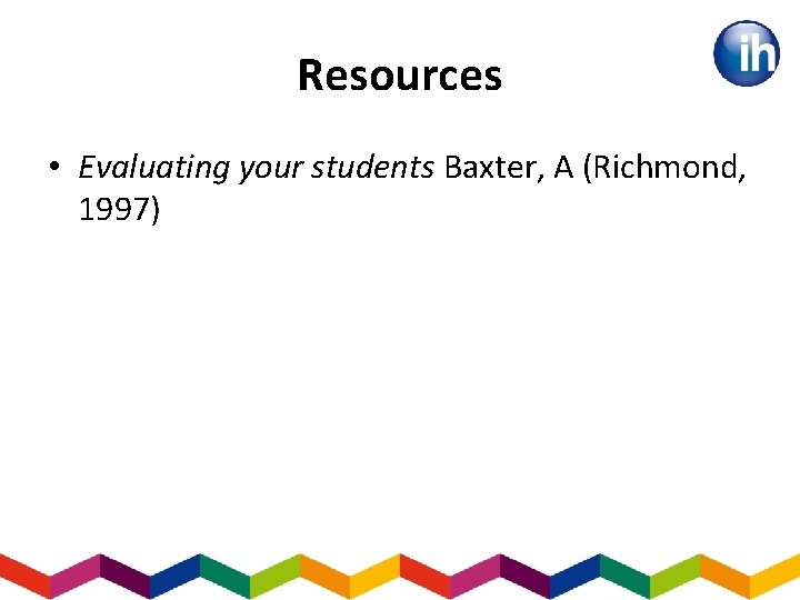 Resources • Evaluating your students Baxter, A (Richmond, 1997) 