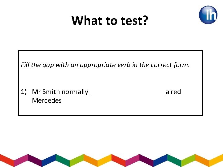 What to test? Fill the gap with an appropriate verb in the correct form.