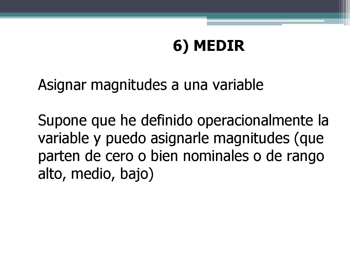 6) MEDIR Asignar magnitudes a una variable Supone que he definido operacionalmente la variable