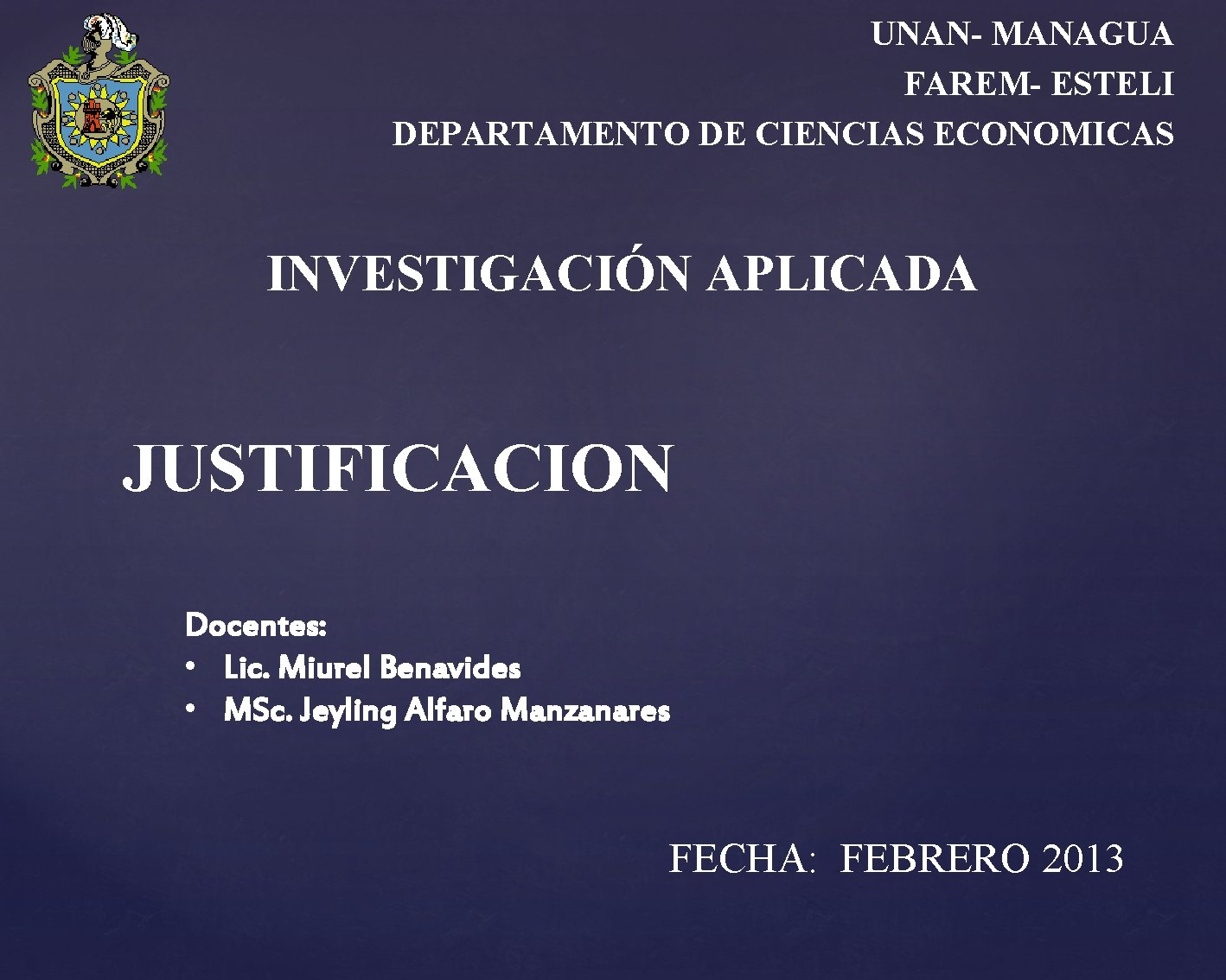 UNAN- MANAGUA FAREM- ESTELI DEPARTAMENTO DE CIENCIAS ECONOMICAS INVESTIGACIÓN APLICADA JUSTIFICACION Docentes: • Lic.
