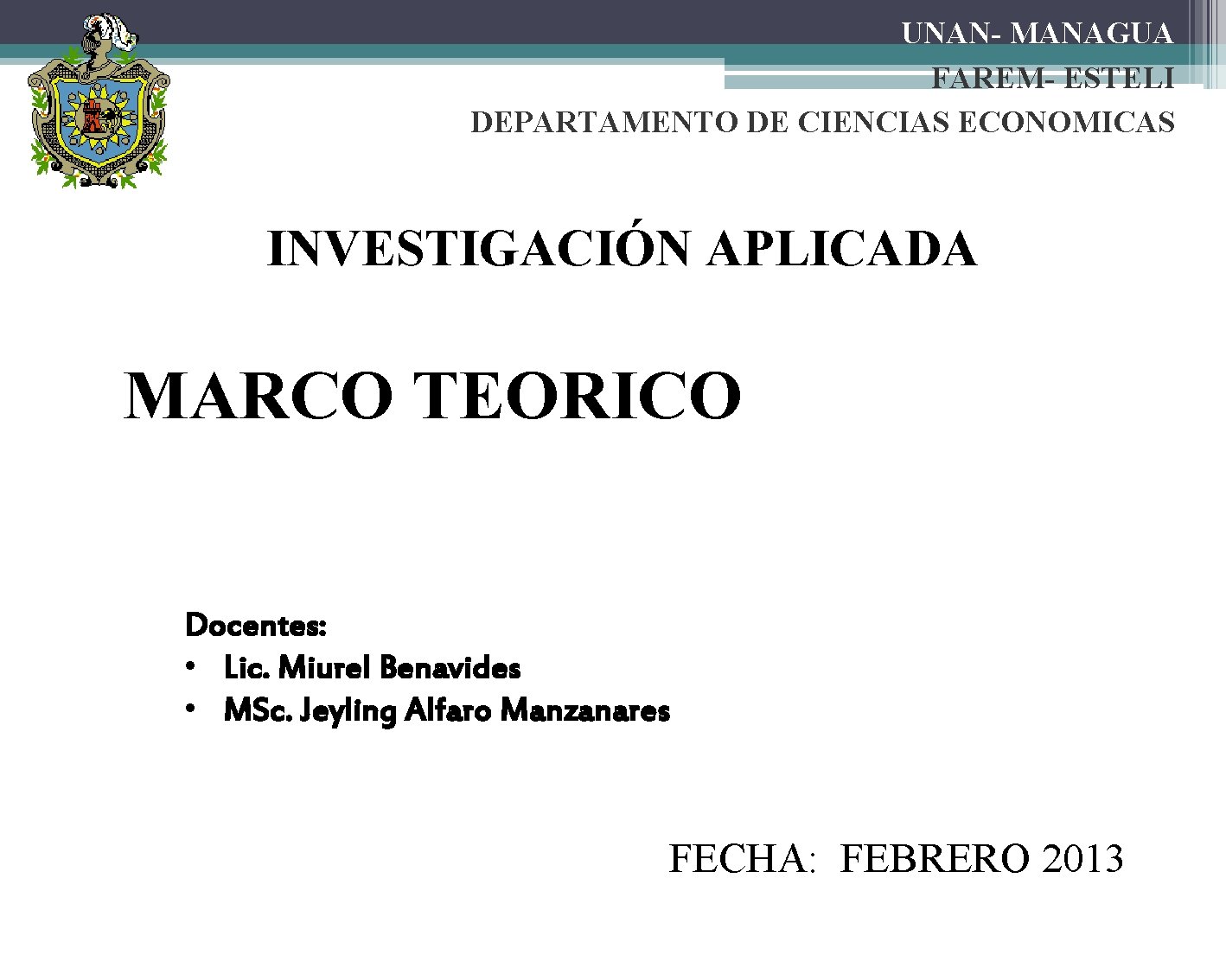 UNAN- MANAGUA FAREM- ESTELI DEPARTAMENTO DE CIENCIAS ECONOMICAS INVESTIGACIÓN APLICADA MARCO TEORICO Docentes: •